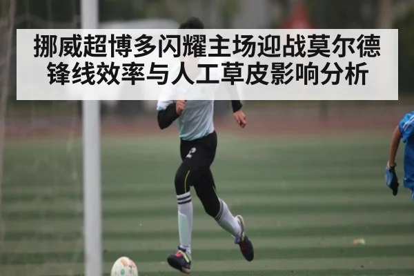 挪威超博多闪耀主场迎战莫尔德 锋线效率与人工草皮影响分析
