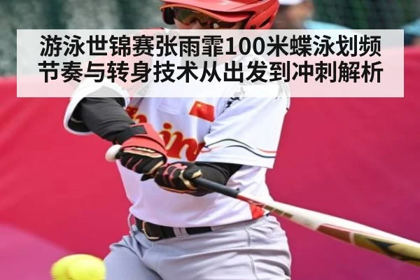 游泳世锦赛张雨霏100米蝶泳划频节奏与转身技术从出发到冲刺解析