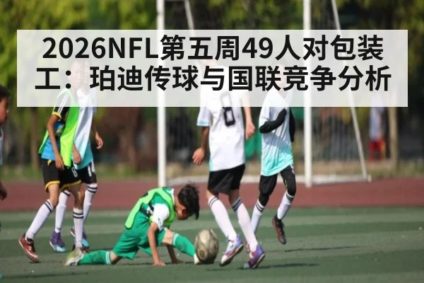 2026NFL第五周49人对包装工：珀迪传球与国联竞争分析