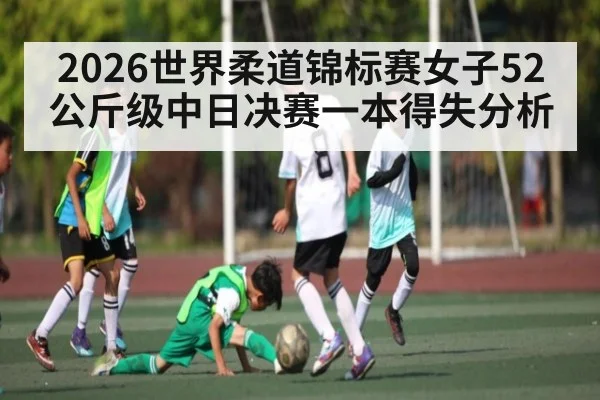 2026世界柔道锦标赛女子52公斤级中日决赛一本得失分析