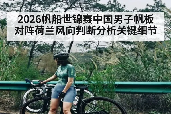 2026帆船世锦赛中国男子帆板对阵荷兰风向判断分析关键细节